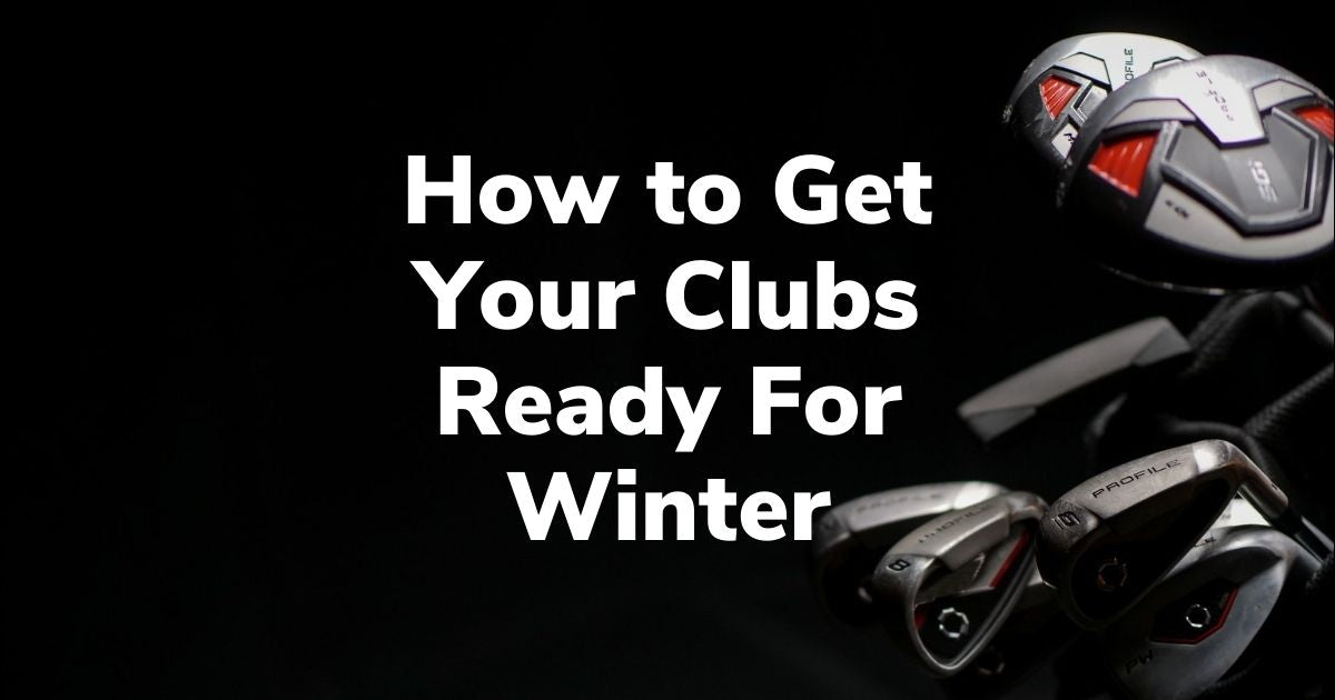 How to Get Your Clubs Ready For Winter